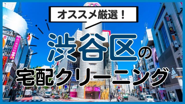 渋谷区のおすすめ宅配クリーニング12選！便利・高品質・保管OKの人気店